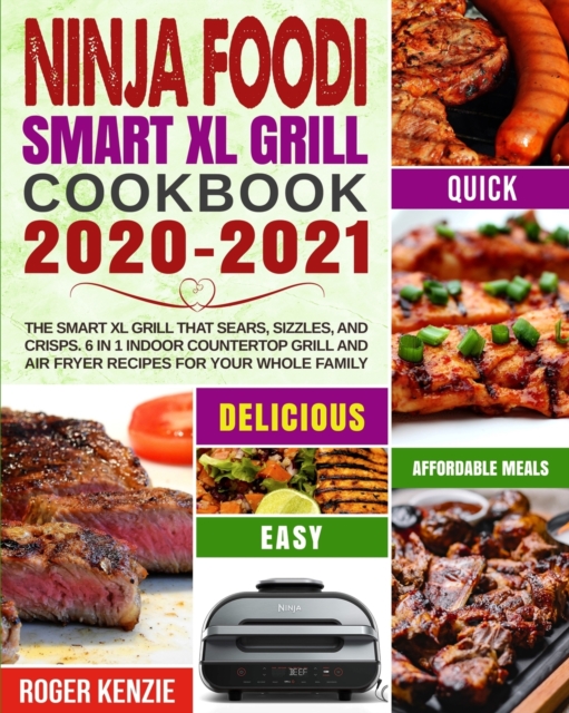 Ninja Foodi Smart XL Grill Cookbook 2020-2021: The Smart XL Grill That Sears, Sizzles, and Crisps. 6 in 1 Indoor Countertop Grill and Air Fryer Recipe - Roger Kenzie