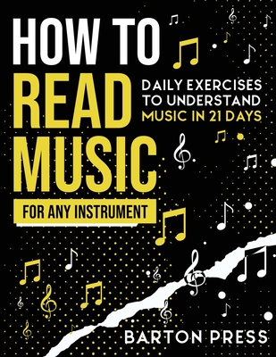 How to Read Music for Any Instrument: Daily Exercises to Understand Music in 21 Days - Barton Press