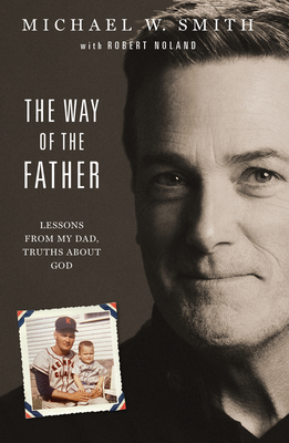 The Way of the Father: Lessons from My Dad, Truths about God - Michael W. Smith