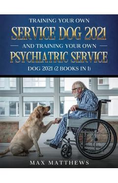 Poza produsului Training Your Own Service Dog AND Training Your Own Psychiatric Service Dog 2021: (2 Books IN 1) - Max Matthews