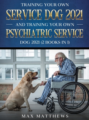 Training Your Own Service Dog AND Training Your Own Psychiatric Service Dog 2021: (2 Books IN 1) - Max Matthews