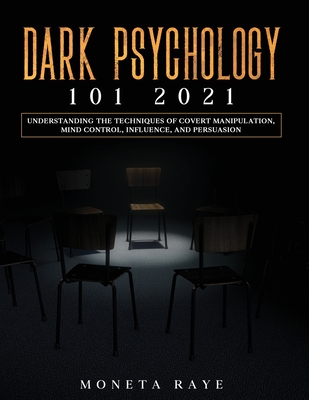Dark Psychology 101 2021: Understanding the Techniques of Covert Manipulation, Mind Control, Influence, and Persuasion - Moneta Raye