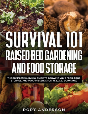Survival 101 Raised Bed Gardening and Food Storage: The Complete Survival Guide to Growing Your Food, Food Storage, and Food Preservation in 2021 (2 B - Rory Anderson