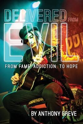 Delivered From Evil: From Fame, Addiction, to Hope - Anthony Greve
