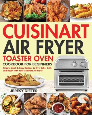 Cuisinart Air Fryer Toaster Oven Cookbook for Beginners: Crispy, Quick & Easy Recipes to Fry, Bake, Grill, and Roast with Your Cuisinart Air Fryer - Jeresy Dieter