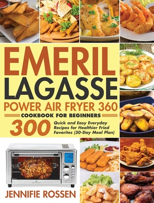 Emeril Lagasse Power Air Fryer 360 Cookbook for Beginners: 300 Quick and Easy Everyday Recipes for Healthier Fried Favorites (30-Day Meal Plan) - Jennifie Rossen
