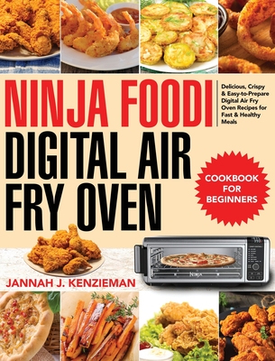 Ninja Foodi Digital Air Fry Oven Cookbook for Beginners: Delicious, Crispy & Easy-to-Prepare Digital Air Fry Oven Recipes for Fast & Healthy Meals - Jannah J. Kenzieman
