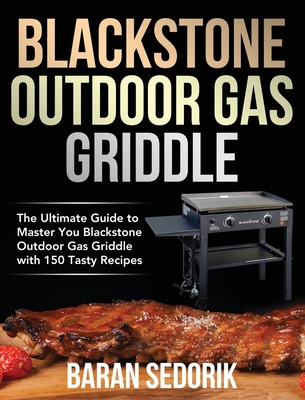 Blackstone Outdoor Gas Griddle Cookbook for Beginners: The Ultimate Guide to Master You Blackstone Outdoor Gas Griddle with 150 Tasty Recipes - Baran Sedorik