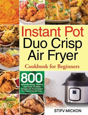 Instant Pot Duo Crisp Air Fryer Cookbook for Beginners: 800 Mouthwatering, Healthy and Quick-to-Make Recipes for Your Instant Pot Duo Crisp Air Fryer - Stifv Mickon