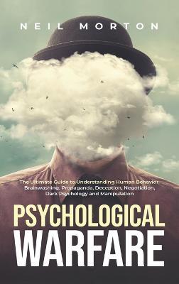 Psychological Warfare: The Ultimate Guide to Understanding Human Behavior, Brainwashing, Propaganda, Deception, Negotiation, Dark Psychology, - Neil Morton