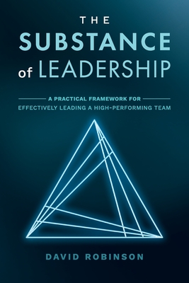 The Substance of Leadership: A Practical Framework for Effectively Leading a High-Performing Team - David Robinson
