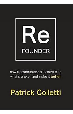Refounder: How Transformational Leaders Take What's Broken and Make it Better - Patrick Colletti