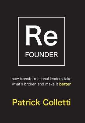 Refounder: How Transformational Leaders Take What's Broken and Make it Better - Patrick Colletti