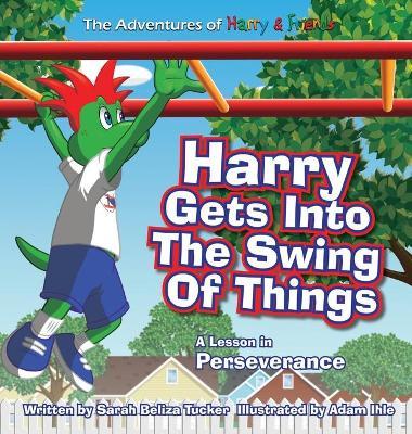 Harry Gets Into The Swing Of Things: A Children's Book on Perseverance and Overcoming Life's Obstacles and Goal Setting. - Sarah Beliza Tucker