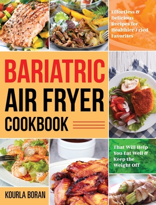 Bariatric Air Fryer Cookbook: Effortless & Delicious Recipes for Healthier Fried Favorites That Will Help You Eat Well & Keep the Weight Off - Kourla Boran