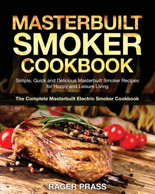 Masterbuilt Smoker Cookbook #2020: Simple, Quick and Delicious Masterbuilt Smoker Recipes for Happy and Leisure Living (The Complete Masterbuilt Elect - Rager Prass