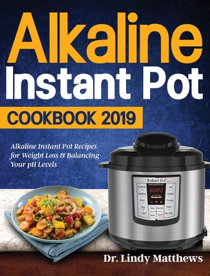 Alkaline Instant Pot Cookbook #2019: Alkaline Instant Pot Recipes for Weight Loss & Balancing Your pH Levels - Lindy Matthews