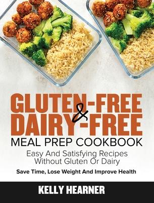 Gluten-Free Dairy-Free Meal Prep Cookbook: Easy and Satisfying Recipes without Gluten or Dairy Save Time, Lose Weight and Improve Health 30-Day Meal P - Kelly Hearner