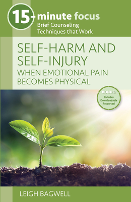 Self-Harm and Self-Injury: When Emotional Pain Becomes Physical: Brief Counseling Techniques That Work - Leigh Bagwell