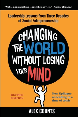 Changing the World Without Losing Your Mind, Revised Edition: Leadership Lessons from Three Decades of Social Entrepreneurship - Alex Counts