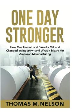 Poza produsului One Day Stronger: How One Union Local Saved a Mill and Changed an Industry--and What It Means for American Manufacturing - Thomas M. Nelson