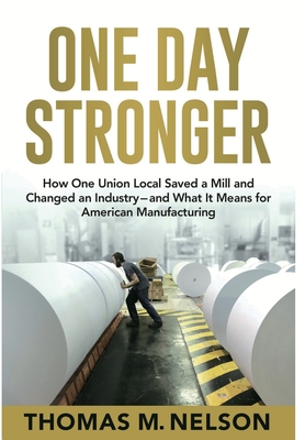 One Day Stronger: How One Union Local Saved a Mill and Changed an Industry--and What It Means for American Manufacturing - Thomas M. Nelson