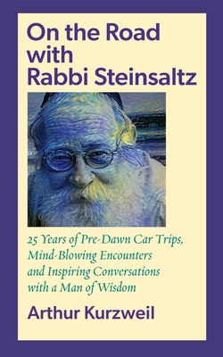 On the Road with Rabbi Steinsaltz: 25 Years of Pre-Dawn Car Trips, Mind-Blowing Encounters and Inspiring Conversations with a Man of Wisdom - Arthur Kurzweil