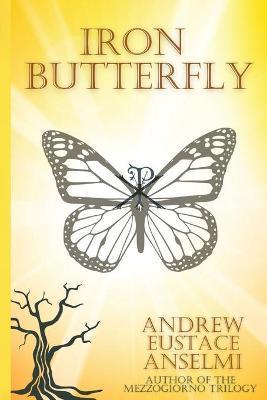 Iron Butterfly: The Mezzogiorno Trilogy - Andrew Eustace Anselmi