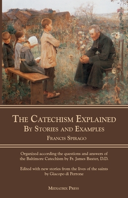 The Catechism Explained: By Stories and Examples - Francis Spirago