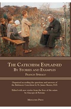 The Catechism Explained: By Stories and Examples - Francis Spirago