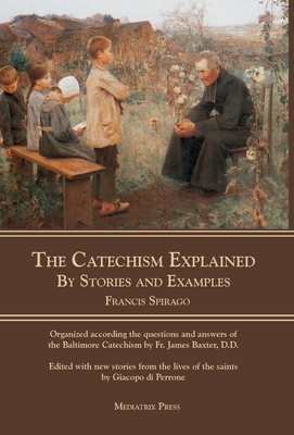 The Catechism Explained: By Stories and Examples - Francis Spirago