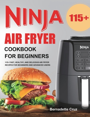 Ninja Air Fryer Cookbook for Beginners: 115+ Fast, Healthy, and Delicious Air Fryer Recipes for Beginners and Advanced Users - Bernadette Cruz