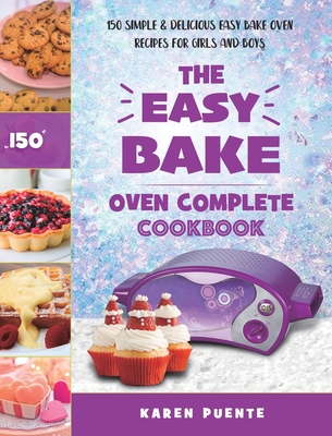 The Easy Bake Oven Complete Cookbook: 150 Simple & Delicious Easy Bake Oven Recipes for Girls and Boys - Karen Puente
