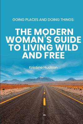 Coperta cărții 'Going Places and Doing Things: The Modern Woman's Guide to Living Wild and Free - Kristine Hudson'