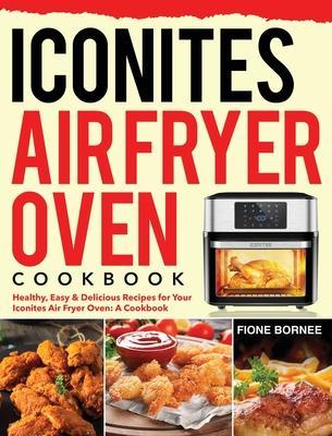 Iconites Air Fryer Oven Cookbook: Healthy, Easy & Delicious Recipes for Your Iconites Air Fryer Oven: A Cookbook - Fione Bornee