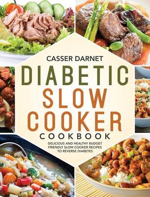 Diabetic Slow Cooker Cookbook: Delicious and Healthy Budget Friendly Slow Cooker Recipes to Reverse Diabetes - Casser Darnet