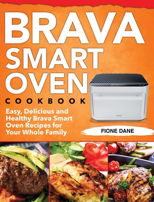Brava Smart Oven Cookbook: Easy, Delicious and Healthy Brava Smart Oven Recipes for Your Whole Family - Fione Dane