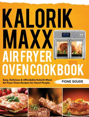 Kalorik Maxx Air Fryer Oven Cookbook: Easy, Delicious & Affordable Kalorik Maxx Air Fryer Oven Recipes for Smart People - Fione Soude