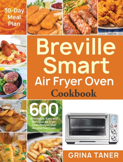 Breville Smart Air Fryer Oven Cookbook: 600 Affordable, Easy and Delicious Air Fryer Oven Recipes that Anyone Can Cook (30-Day Meal Plan) - Grina Taner