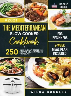 The Mediterranean Slow Cooker Cookbook for Beginners: 250 Quick & Easy Recipes for Busy and Novice that Cook Themselves - 2-Week Meal Plan Included - Wilda Buckley