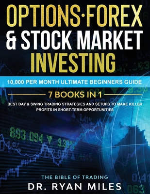 Options, Forex & Stock Market Investing 7 BOOKS IN 1: 10,000 per month Ultimate Beginners Guide Best Day & Swing Trading Strategies and Setups to make - Ryan Miles