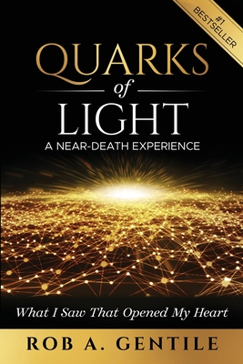 Quarks of Light: A Near-Death Experience - Rob A. Gentile