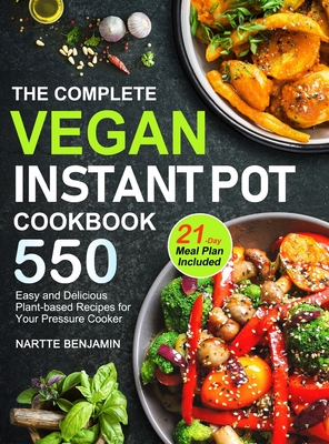 The Complete Vegan Instant Pot Cookbook: 550 Easy and Delicious Plant-based Recipes for Your Pressure Cooker (21-Day Meal Plan Included) - Nartte Benjamin