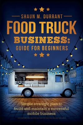 Food Truck Business Guide for Beginners - Shaun M. Durrant