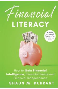 Financial Literacy: How to Gain Financial Intelligence, Financial Peace and Financial Independence - Shaun M. Durrant