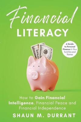 Financial Literacy: How to Gain Financial Intelligence, Financial Peace and Financial Independence - Shaun M. Durrant
