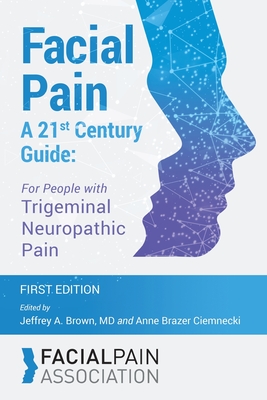 Facial Pain A 21st Century Guide: For People with Trigeminal Neuropathic Pain - Jeffrey A. Brown
