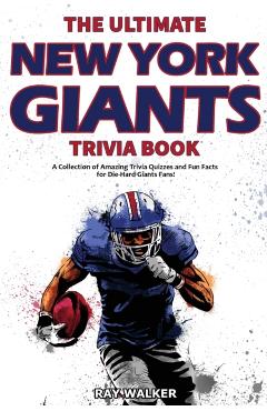 The Ultimate New York Giants Trivia Book: A Collection of Amazing Trivia Quizzes and Fun Facts for Die-Hard Giants Fans! - Ray Walker