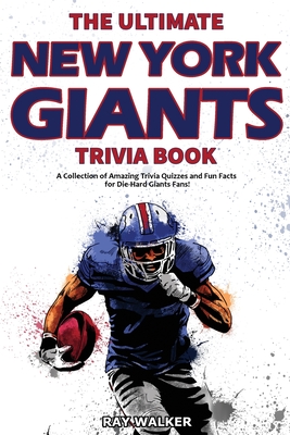 The Ultimate New York Giants Trivia Book: A Collection of Amazing Trivia Quizzes and Fun Facts for Die-Hard Giants Fans! - Ray Walker