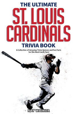 The Ultimate St. Louis Cardinals Trivia Book: A Collection of Amazing Trivia Quizzes and Fun Facts for Die-Hard Cardinals Fans! - Ray Walker